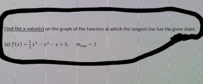 Find the x-value(s) on the graph of the function at which the tangent line has the given slope.
(a) f(x) =x- x² – x + 3; mran = 2
%3D
