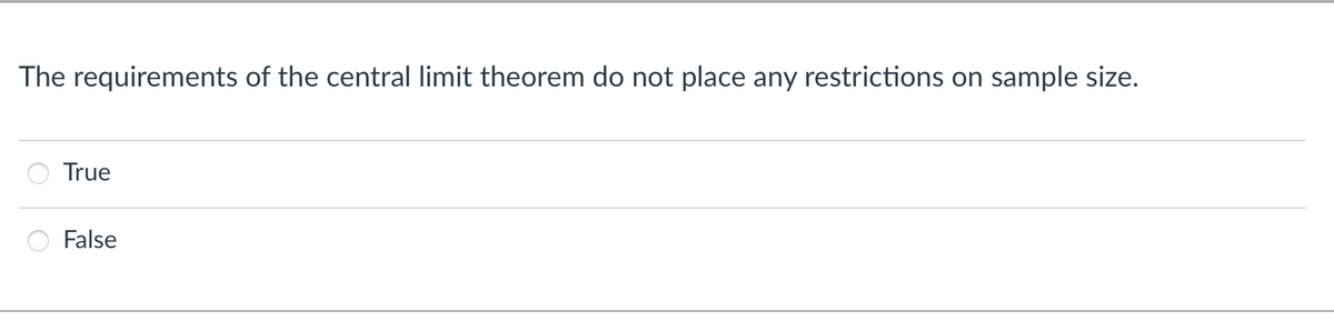 The requirements of the central limit theorem do not place any restrictions on
sample size.
True
False
