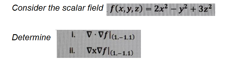 Consider the scalar field f(x, y, z) = 2x - y² + 3z2
Determine
V Vfl1.-1.1)
II.
VxVfl(1.-1.1)
