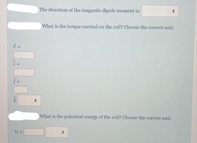 The direction of the magnetic dipole moment is:
What is the torque exerted on the coil? Choose the correct unit.
What is the potential energy of the coil? Choose the correct unit.
U =
