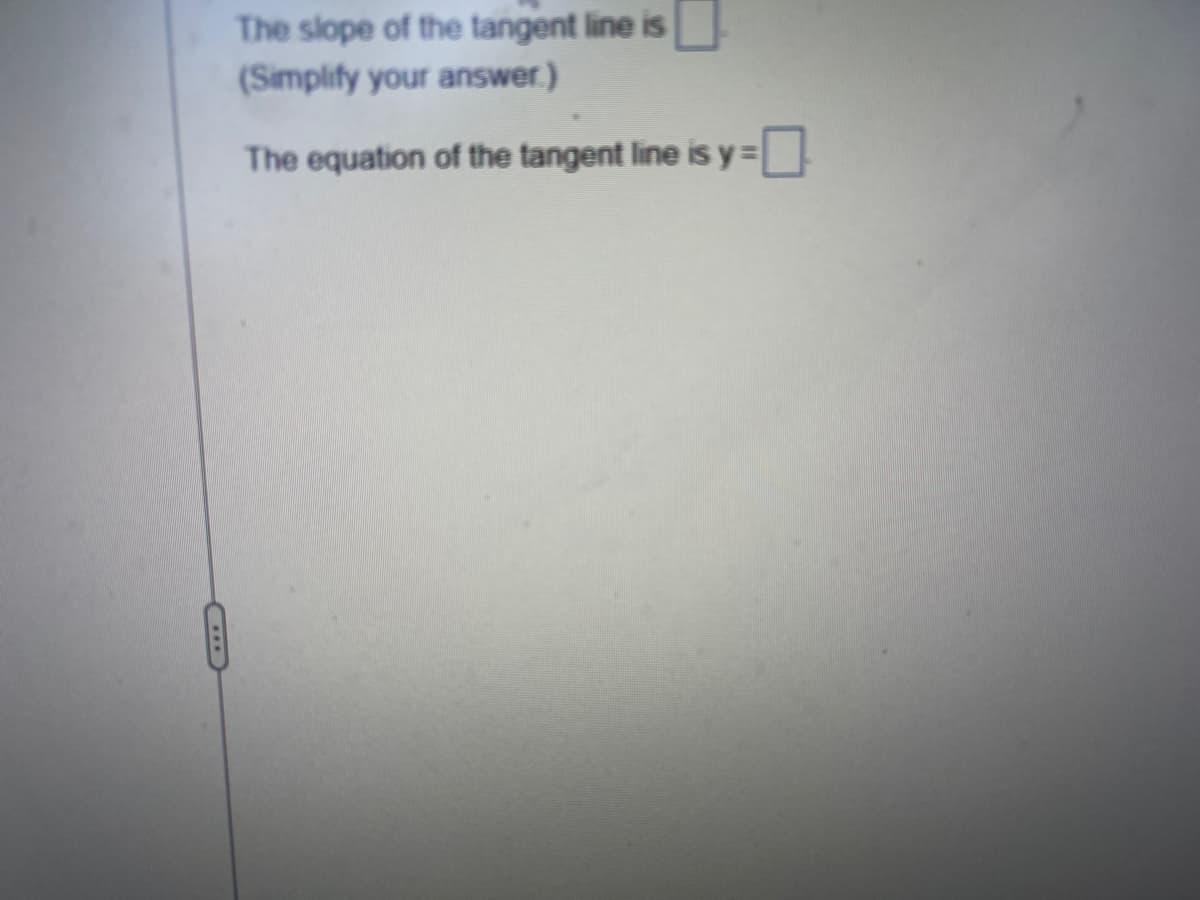 The slope of the tangent line is
(Simplify your answer.)
The equation of the tangent line is y=