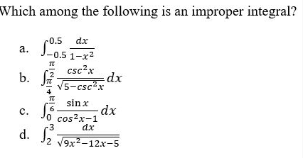 Which among the following is an inmproper integral?
-0.5
dx
а.
J-0.5 1-x2
csc?x
2
b. Ji 5-csc²x
dx
sin x
dx
с.
0 cos?x-1
dx
3
d. J2 19x2-12x-5
