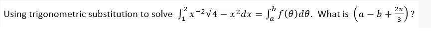 Using trigonometric substitution to solve x-2V4 – x²dx = [ f(0)d0. What is
(a – b + ) ?
3
