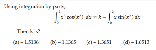 Using integration by parts,
х3 cos(x?) dx %3Dk -
x sin(x²) dx
Then k is?
(а) — 1.5136
(b) – 1.1365
(с) — 1.3651
(d) – 1.6513
