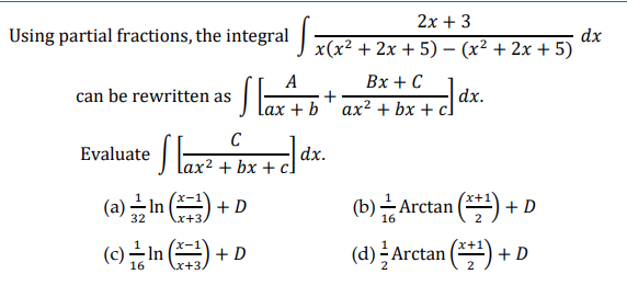 2х + 3
dx
Using partial fractions, the integral) x(x² + 2x + 5) – (x² + 2x + 5)
Вх + С
+
b' ax? + bx +
A
can be rewritten as ai h
dx.
•S
C
Evaluate
dx.
lax² + bx + c.
(a)글 In () + D
(b)근 Arctan (1) +D
32
x+3.
In
(d) ÷ Arctan () + D
a + u (-)
