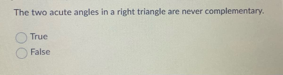 The two acute angles in a right triangle.
are never complementary.
True
False
