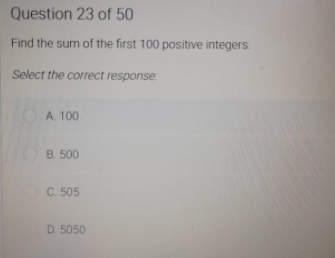 Question 23 of 50
Find the sum of the first 100 positive integers.
Select the correct response
OA. 100
B. 500
C. 505
D 5050
