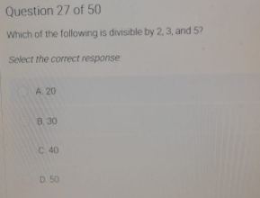 Question 27 of 50
Which of the following is divisible by 2, 3, and 5?
Select the correct response
A. 20
8.30
C. 40
D 50
