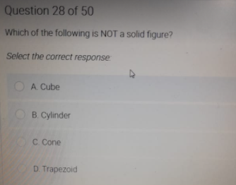 Question 28 of 50
Which of the following is NOT a solid figure?
Select the correct response
A. Cube
B. Cylinder
C Cone
D. Trapezoid
