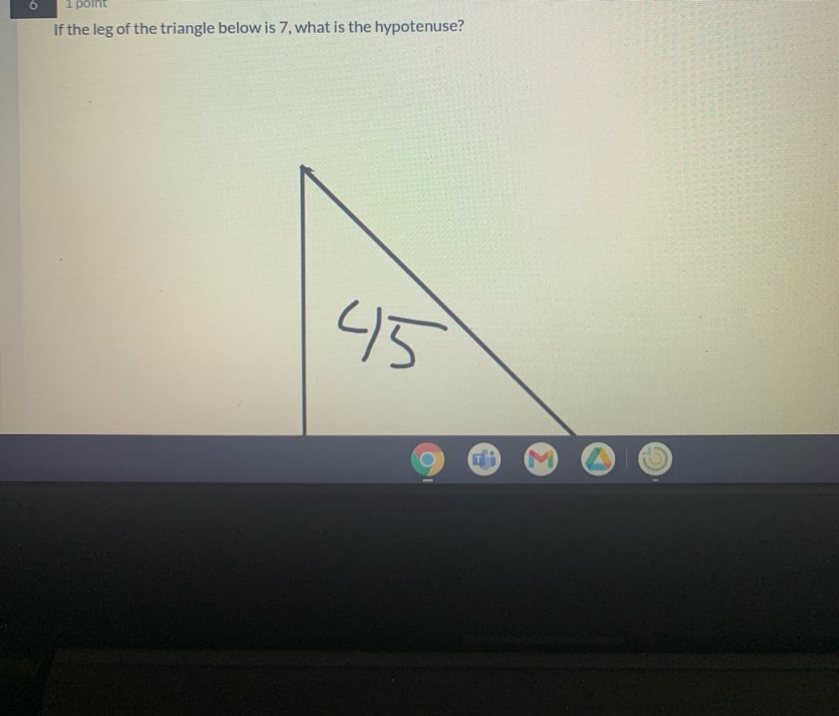 6
1 põlht
If the leg of the triangle below is 7, what is the hypotenuse?
45
