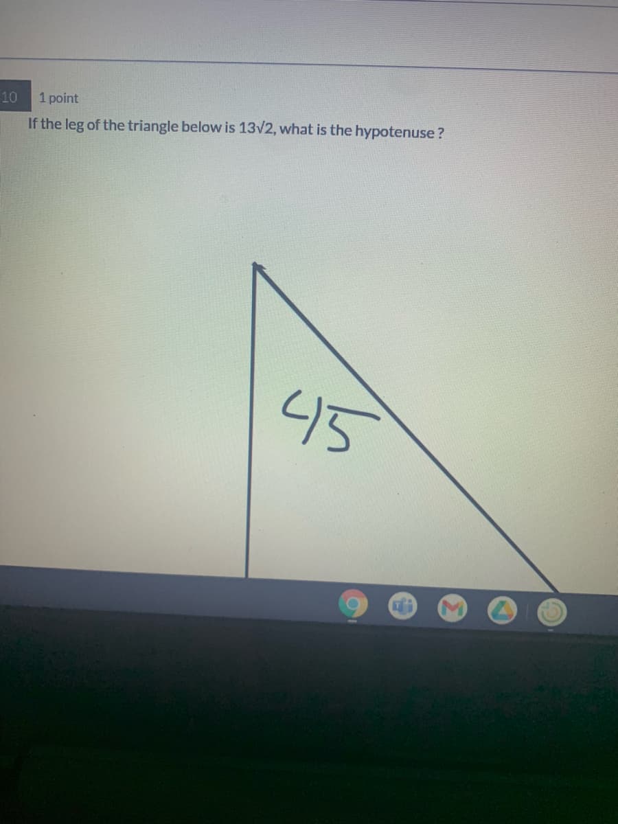 10
1 point
If the leg of the triangle below is 13v2, what is the hypotenuse?
45
