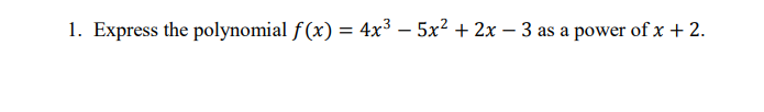 1. Express the polynomial f(x) = 4x³ – 5x? + 2x – 3 as a power of x + 2.
