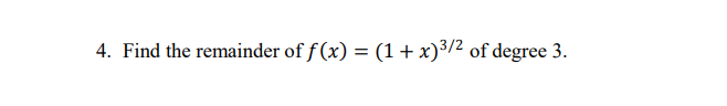 4. Find the remainder of f (x) = (1+x)3/2 of degree 3.

