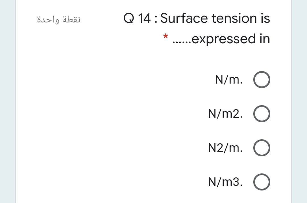 نقطة واحدة
Q 14 : Surface tension is
.expressed in
.... ..
N/m. O
N/m2. O
N2/m.
N/m3.
