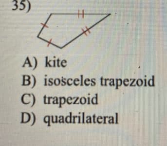 35)
A) kite
B) isosceles trapezoid
C) trapezoid
D) quadrilateral
