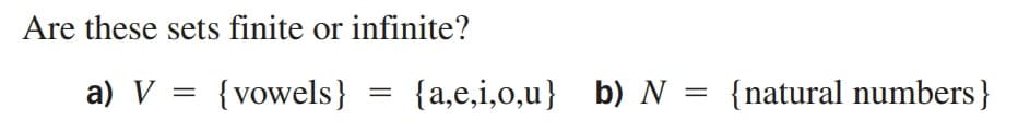 Are these sets finite or infinite?
a) V = {vowels}
{a,e,i,o,u} b) N = {natural numbers}
