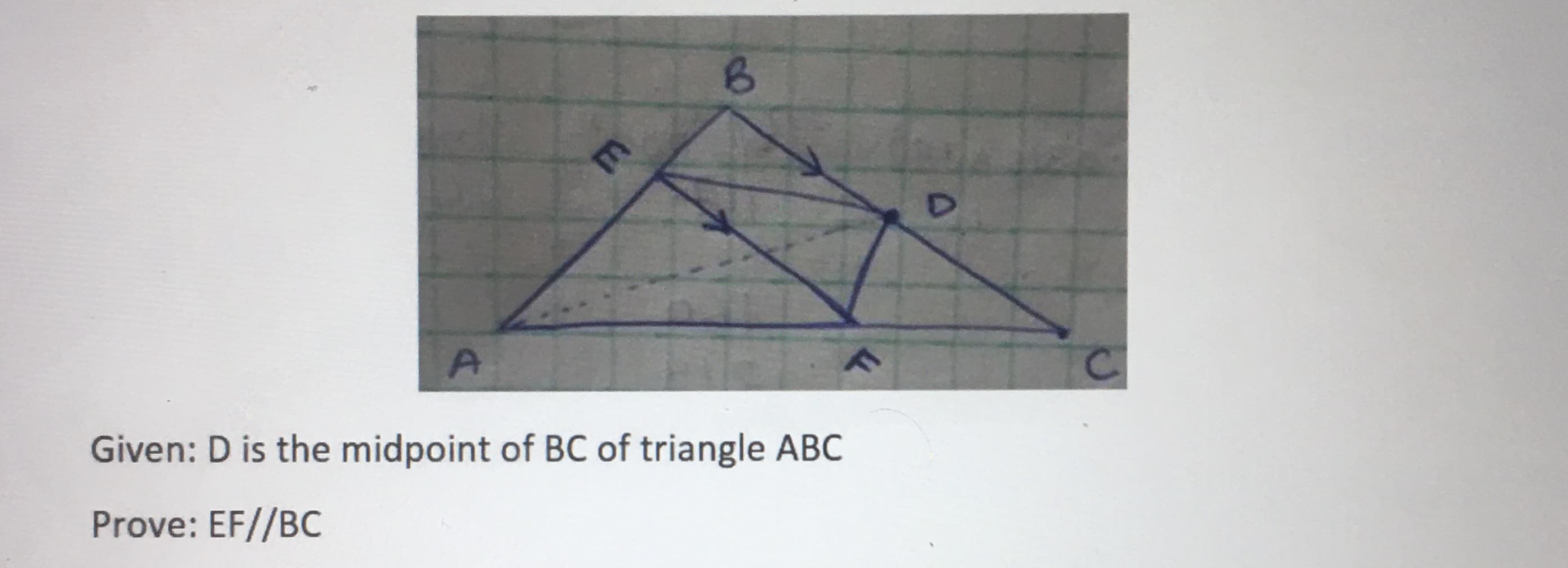 A.
C.
Given: D is the midpoint of BC of triangle ABC
Prove: EF//BC
E.
