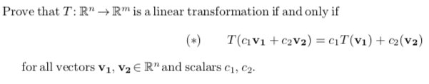 Prove that T: R" →R" is a linear transformation if and only if
(*)
T(ciV1 + €2V2) = c1T(v1) + c2(v2)
for all vectors v1, V2 € R" and scalars c1, c2.
