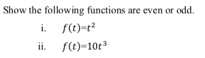 Show the following functions are even or odd.
i.
f(t)=t?
ii.
f(t)=10t³
