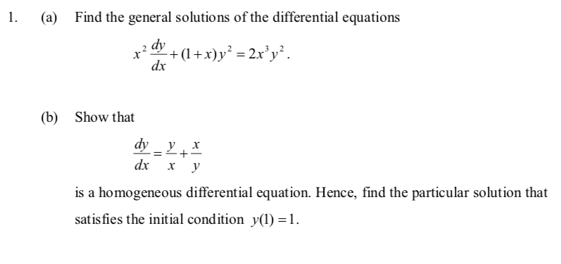 1.
(a) Find the general solutions of the differential equations
dy
dx
-+(1+x)y² = 2x³y².
(b) Show that
dy_y
dx x y
x
is a homogeneous differential equation. Hence, find the particular solution that
satisfies the initial condition y(1) = 1.