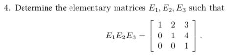 4. Determine the elementary matrices E1, E2, E3 such that
1 2 3
0 1
0 0
E1 E2E3
4
1
