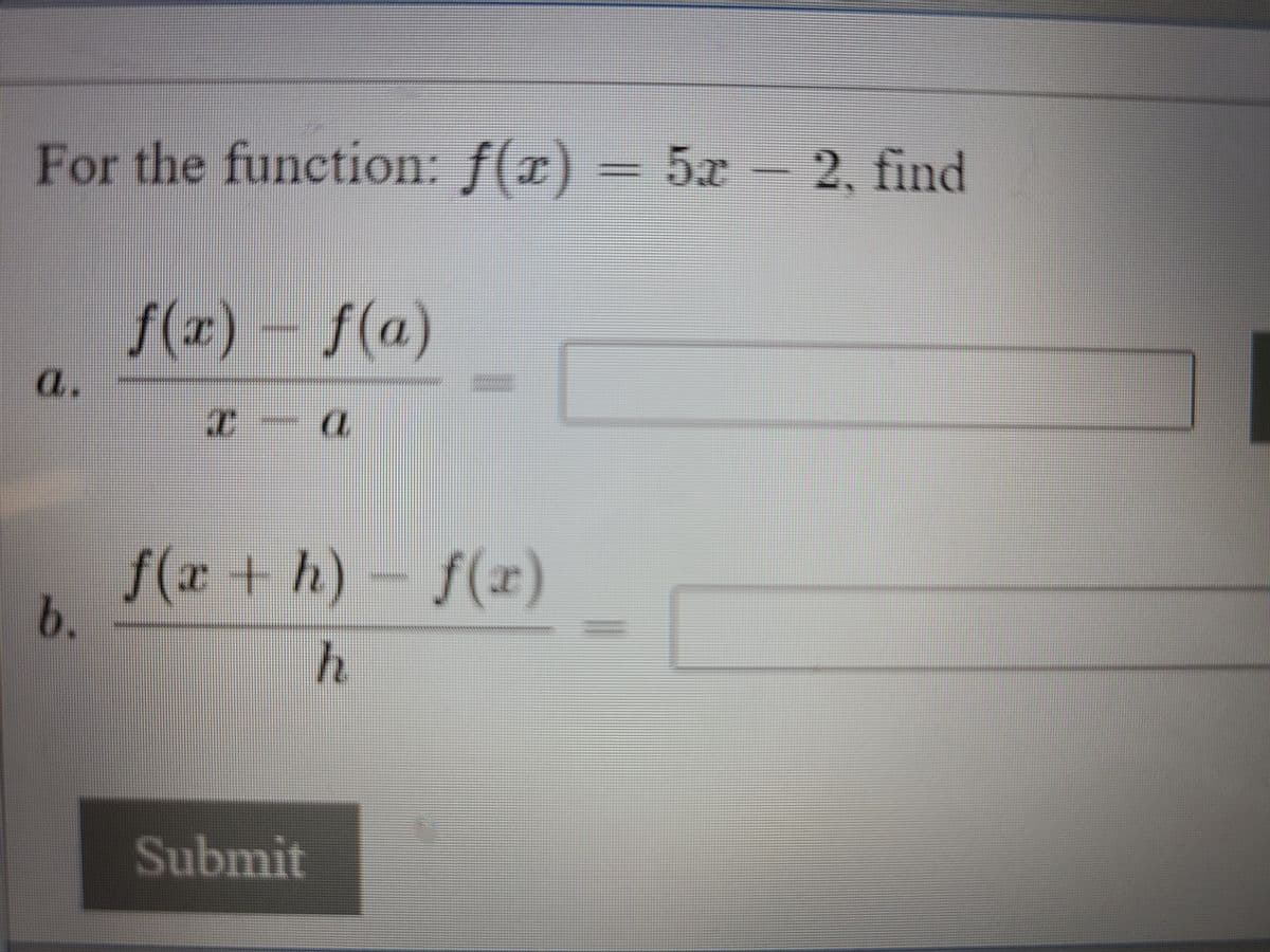 For the function: f(r) = 5x – 2, find
f(x) – f(a)
a.
f(x + h) – ƒ(x)
b.
Submit
