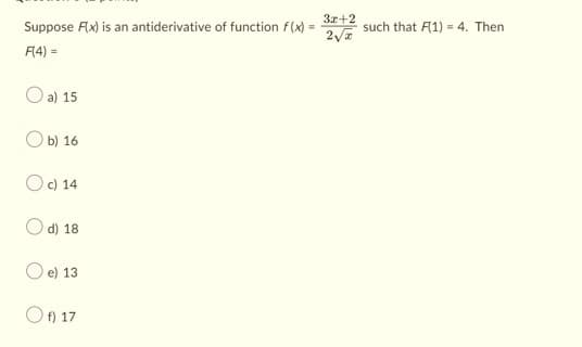 3x+2
Suppose Flx) is an antiderivative of function f(x)= 2√ such that F(1) = 4. Then
F(4) =
O a) 15
b) 16
Oc) 14
d) 18
e) 13
Of) 17
