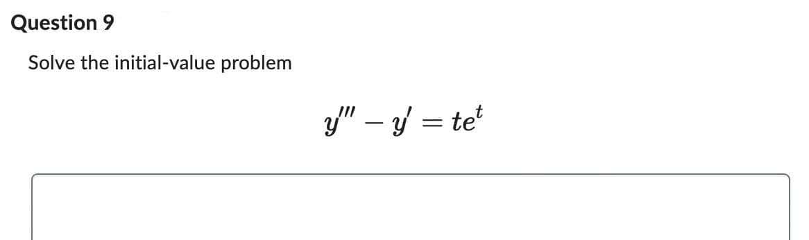 Question 9
Solve the initial-value problem
y" - y = tet