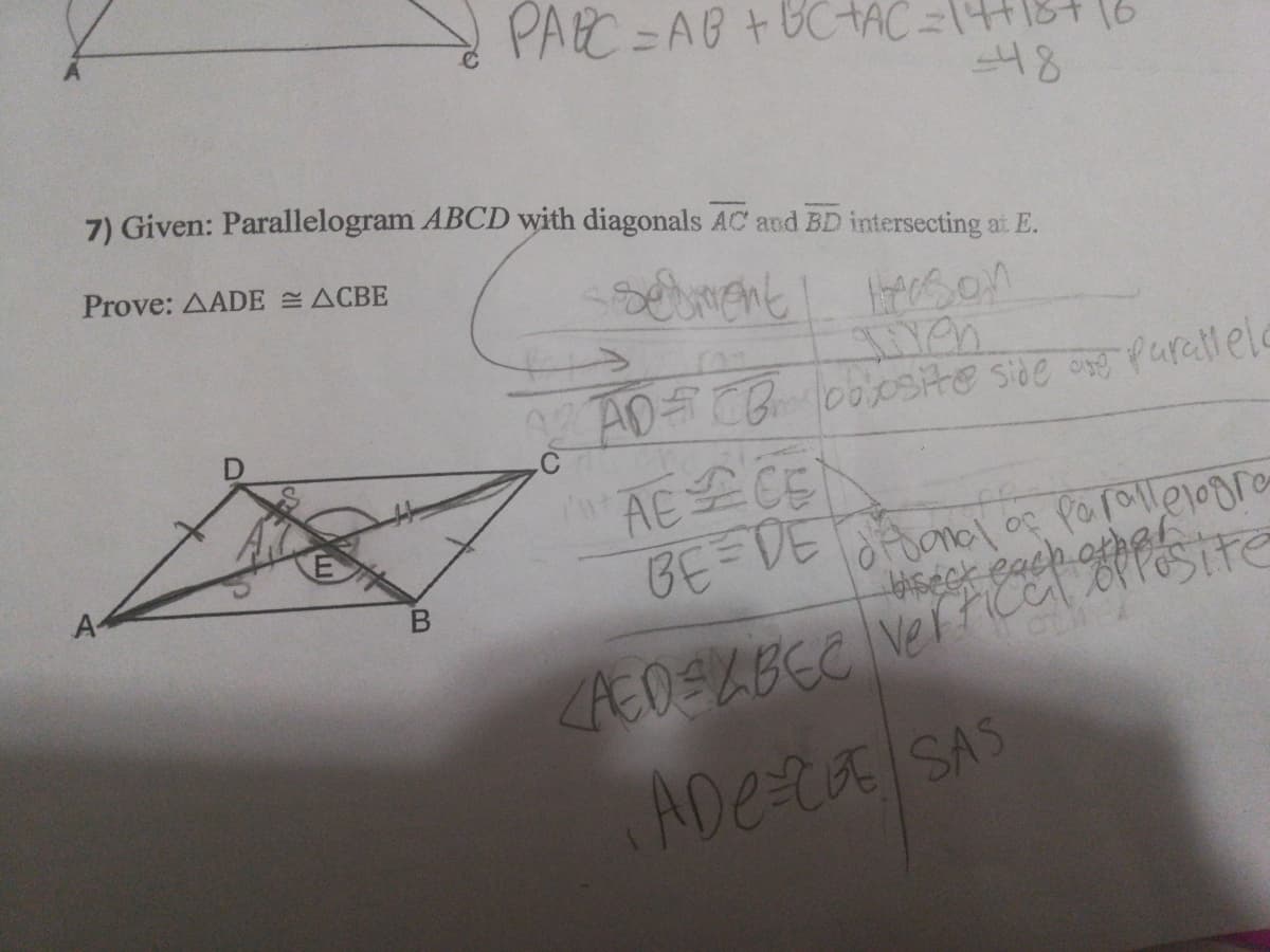 PARC =AB +UC+AC
=\4+18+(6
48
7) Given: Parallelogram ABCD with diagonals AC and BD intersecting at E.
Prove: AADE ACBE
sement
so!
0A0Boosite side oe purallele
AE CEN
BE=VE fonoloc porallejoora
A-
iseck each o stre
<AEDSLBEC Verra
ADe-t SAS
