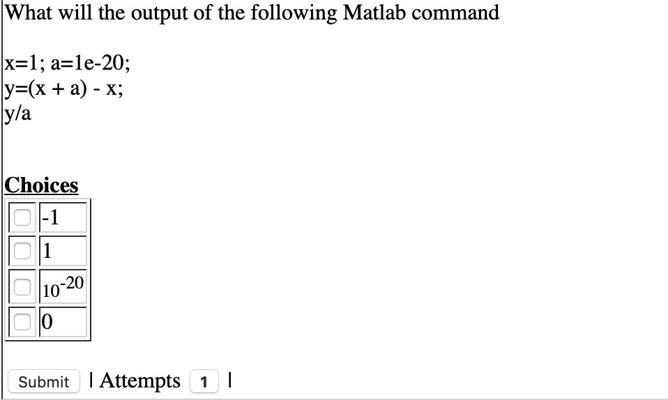 What will the output of the following Matlab command
x=1; a=le-20;
|у3x + a) - х;
y/a
Choices
-1
1
|10-20
Submit I Attempts 1I
