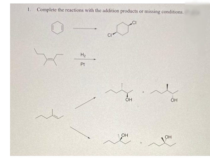 1. Complete the reactions with the addition products or missing conditions.
.CI
CI
H2
Pt
ÕH
OH
OH
