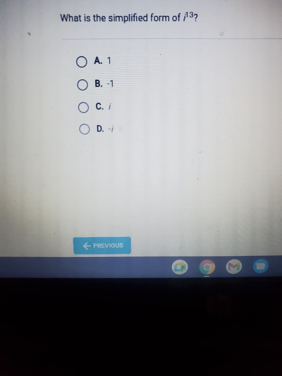 What is the simplified form of 13?
O A. 1
В. -1
С. i
O D. -i
PREVIOUS
