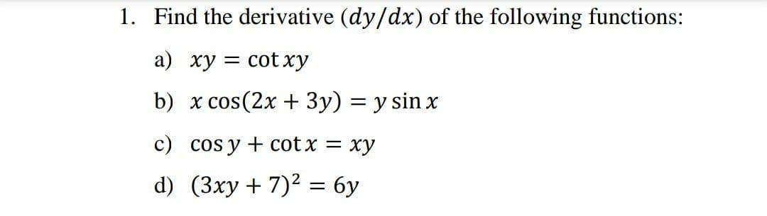 1. Find the derivative (dy/dx) of the following functions:
а) ху 3D сotху
b) x cos(2x + 3y) = y sin x
c) cos y + cot x = xy
d) (3xy + 7)? = 6y
