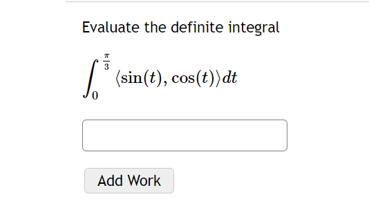 Evaluate the definite integral
0
:|00
(sin(t), cos(t))dt
Add Work