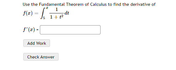 Use the Fundamental Theorem of Calculus to find the derivative of
f(2) =
1
-dt
+ t2
f'(x) =
Add Work
Check Answer
