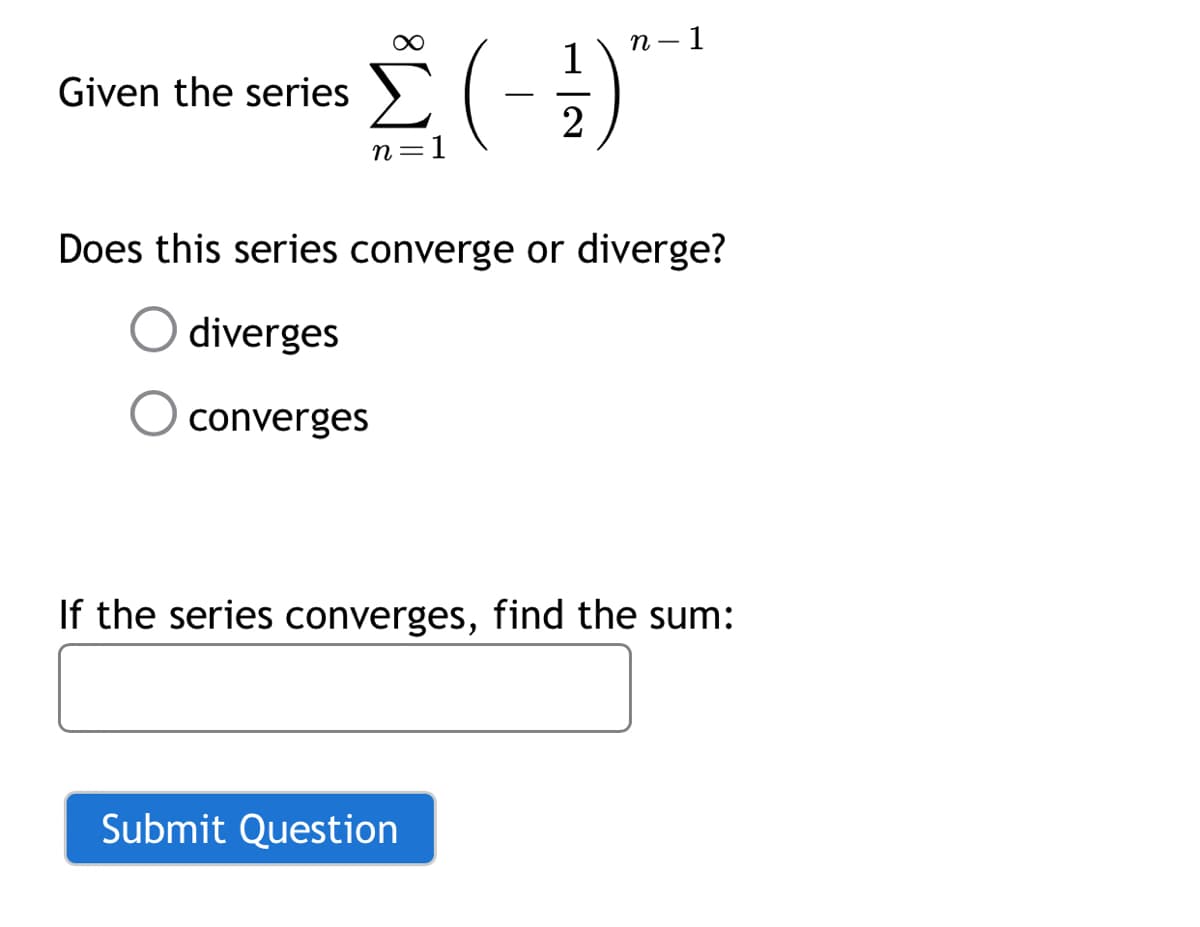 Given the series
Σ(-1)
n=1
- 1
n-
Does this series converge or diverge?
diverges
converges
Submit Question
If the series converges, find the sum: