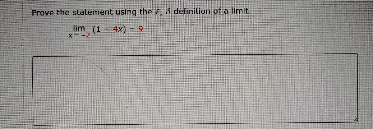 Prove the statement using the &, & definition of a limit.
lim (1 – 4x) = 9
X--2
!!
