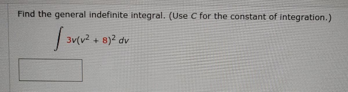Find the general indefinite integral. (Use C for the constant of integration.)
3v(v2 + 8)2 dv
