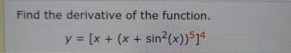 Find the derivative of the function.
y = [x + (x + sin (x))*]*
