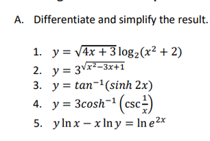 A. Differentiate and simplify the result.
1. y = V4x + 3 log2(x² + 2)
2. y = 3vx²-3x+1
3. у%3D tan-1(sinh 2x)
4. y = 3cosh-1 (csc=)
5. y ln x – x Iny = In e2x
