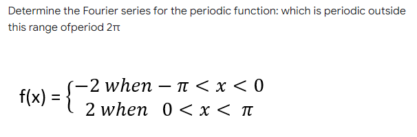 Determine the Fourier series for the periodic function: which is periodic outside
this range ofperiod 2t
-2 when – TI < x < 0
f(x) =
2 when 0 <x<п
