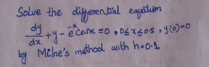 Solve the differential egualin
dy
e Cosk =0 , D4r4oS ,Y-0
dx
by Melne's methool with h-o-1
