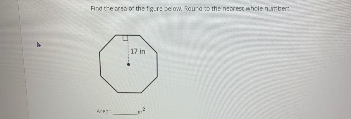 Find the area of the figure below. Round to the nearest whole number:
17 in
Area=
Lin?
