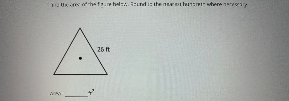 Find the area of the figure below. Round to the nearest hundreth where necessary:
26 ft
Area=
