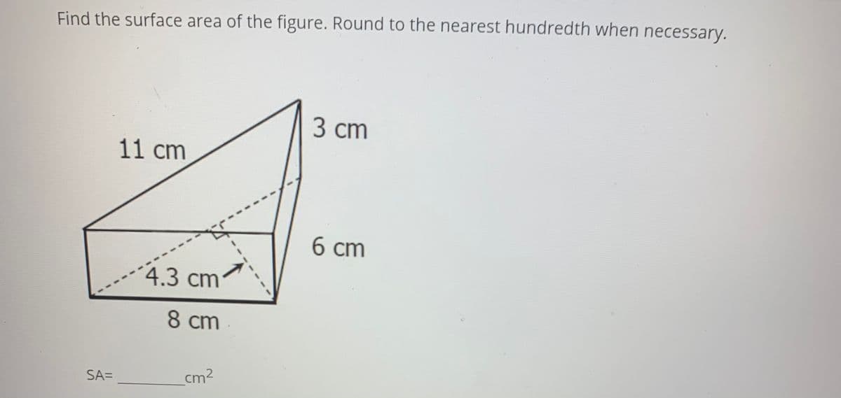 Find the surface area of the figure. Round to the nearest hundredth when necessary.
3 сm
11 cm
6 ст
4.3cm
8 cm
SA=
cm2
