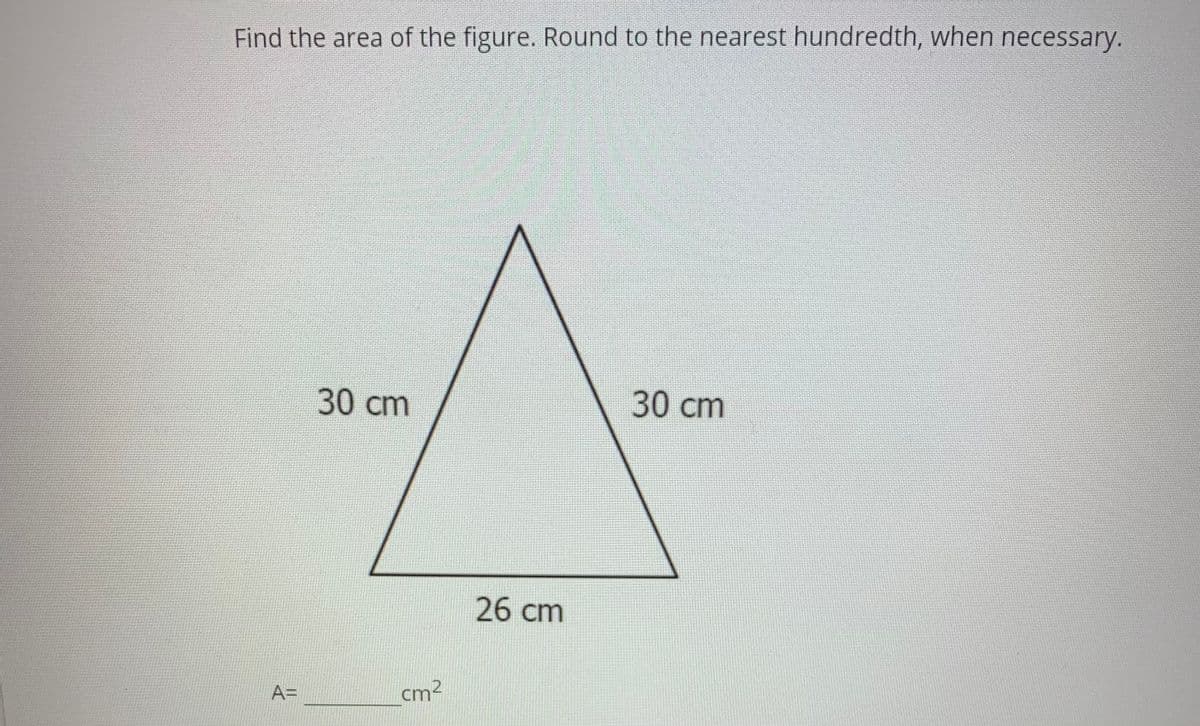 Find the area of the figure. Round to the nearest hundredth, when necessary.
30cm
30 cm
26 cm
A=
cm2
