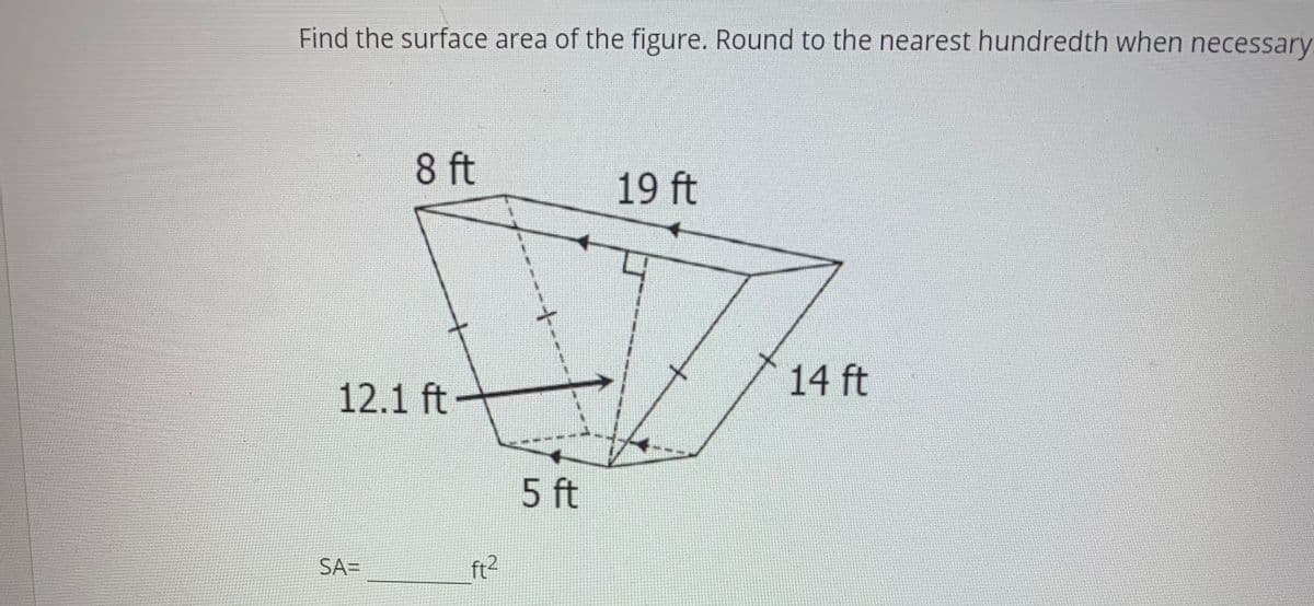 Find the surface area of the figure. Round to the nearest hundredth when necessary
8 ft
19 ft
14 ft
12.1 ft
5 ft
SA=
ft2
