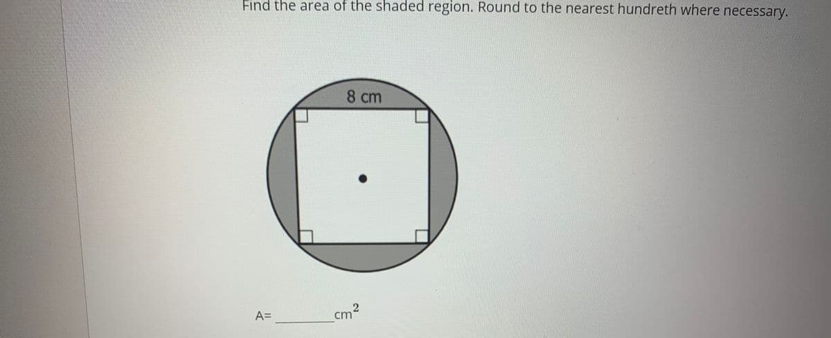 Find the area of the shaded region. Round to the nearest hundreth where necessary.
8 cm
A=
cm2
