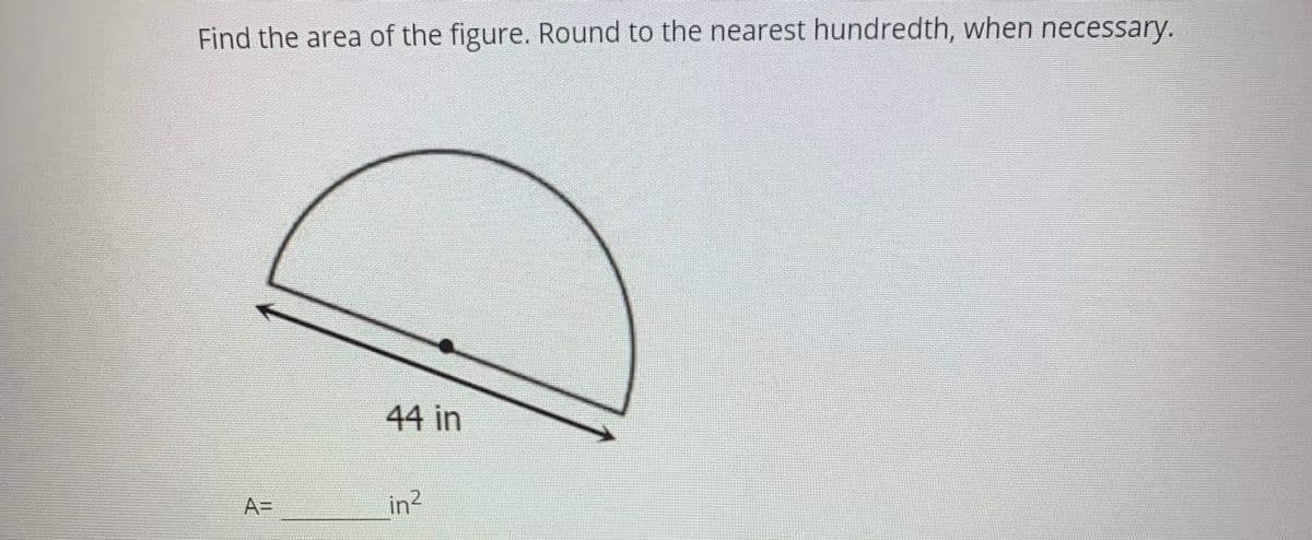 Find the area of the figure. Round to the nearest hundredth, when necessary.
44 in
A=
in2
