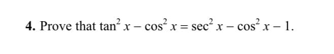 4. Prove that tan² x – cos x = sec² x – cos x -
cos“ x =
x- cos'x– 1.
